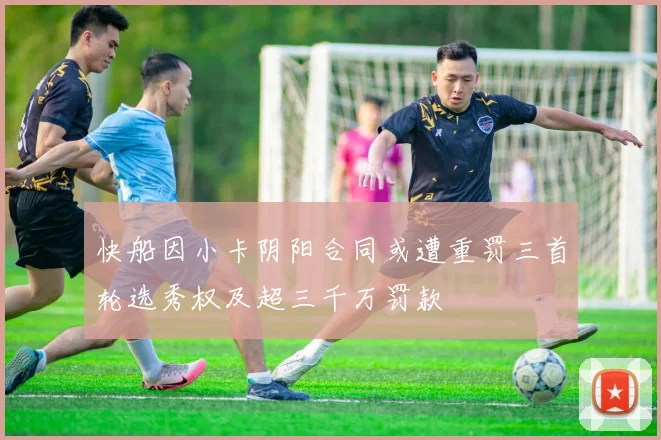 快船因小卡阴阳合同或遭重罚三首轮选秀权及超三千万罚款