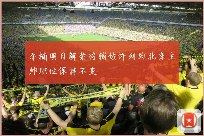 李楠明日解禁将辅佐许利民北京主帅职位保持不变