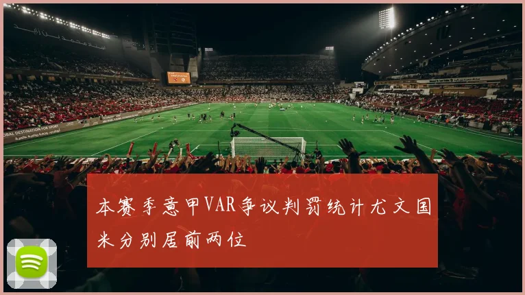 本赛季意甲VAR争议判罚统计尤文国米分别居前两位