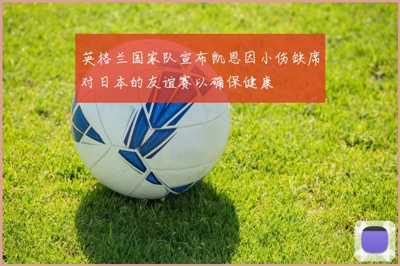 英格兰国家队宣布凯恩因小伤缺席对日本的友谊赛以确保健康